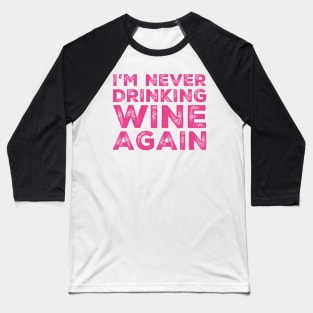 I'm never drinking wine again. A great design for those who overindulged in wine, who's friends are a bad influence drinking wine. Baseball T-Shirt